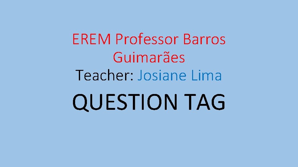 EREM Professor Barros Guimarães Teacher: Josiane Lima QUESTION TAG 