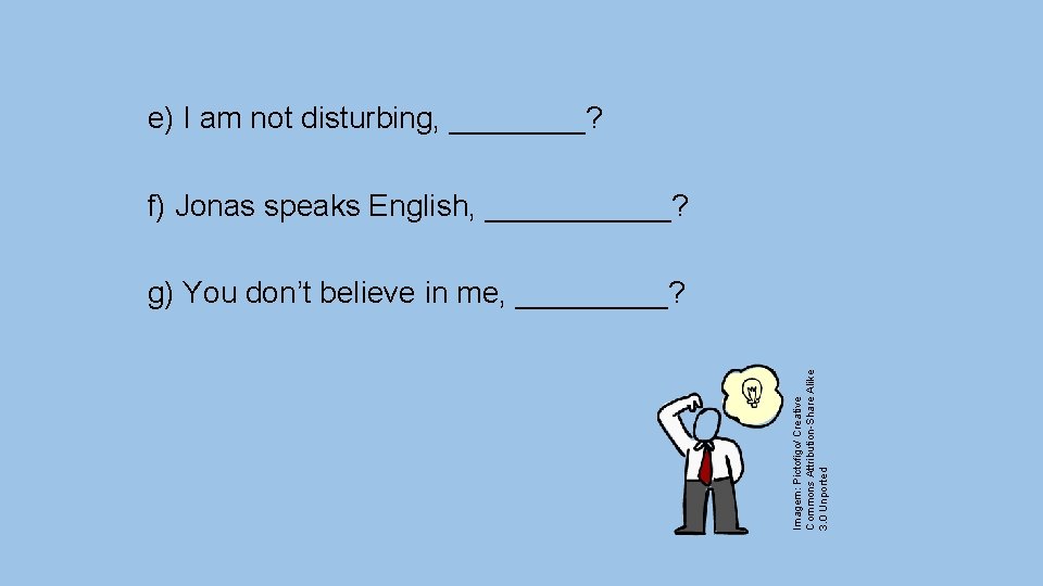 e) I am not disturbing, ____? f) Jonas speaks English, ______? Imagem: Pictofigo/ Creative