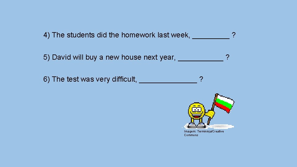 4) The students did the homework last week, _____ ? 5) David will buy
