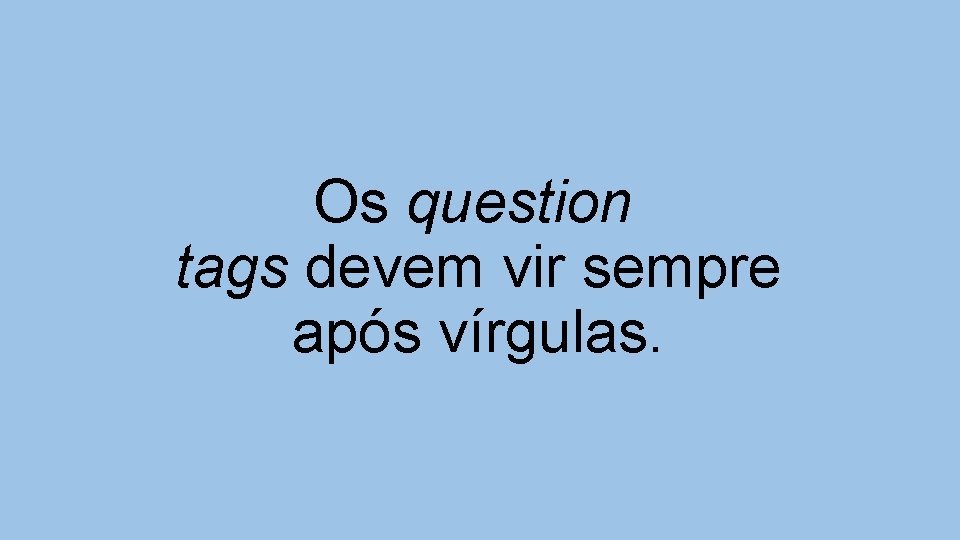 Os question tags devem vir sempre após vírgulas. 