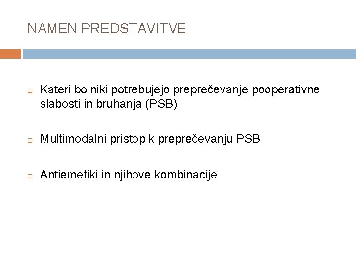 NAMEN PREDSTAVITVE q Kateri bolniki potrebujejo preprečevanje pooperativne slabosti in bruhanja (PSB) q Multimodalni