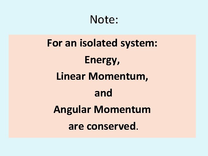Note: For an isolated system: Energy, Linear Momentum, and Angular Momentum are conserved. 