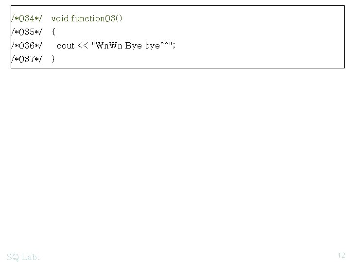 /*034*/ void function 03() /*035*/ { /*036*/ cout << "₩n₩n Bye bye^^"; /*037*/ }