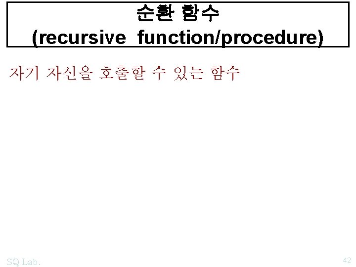 순환 함수 (recursive function/procedure) 자기 자신을 호출할 수 있는 함수 SQ Lab. 42 