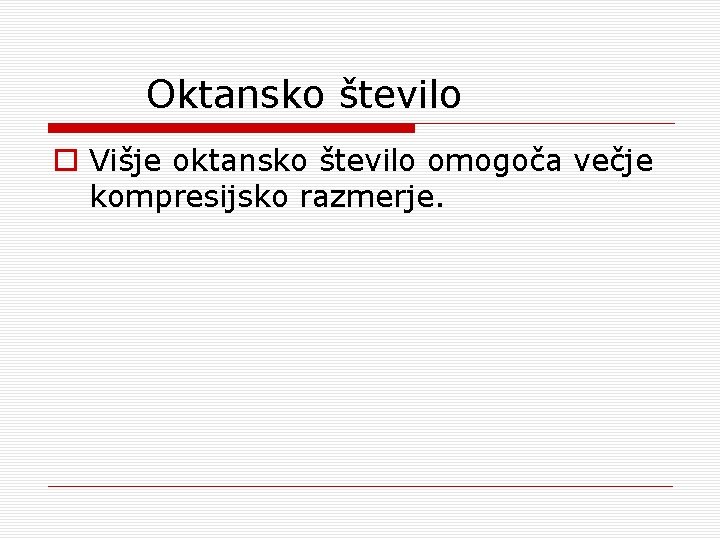 Oktansko število o Višje oktansko število omogoča večje kompresijsko razmerje. 