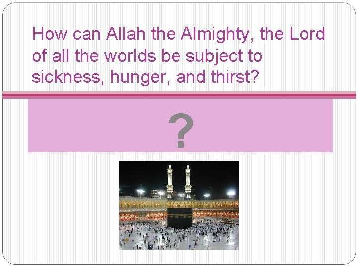 How can Allah the Almighty, the Lord of all the worlds be subject to