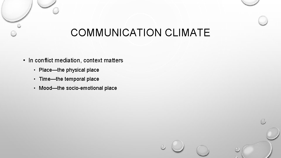 COMMUNICATION CLIMATE • In conflict mediation, context matters • Place—the physical place • Time—the