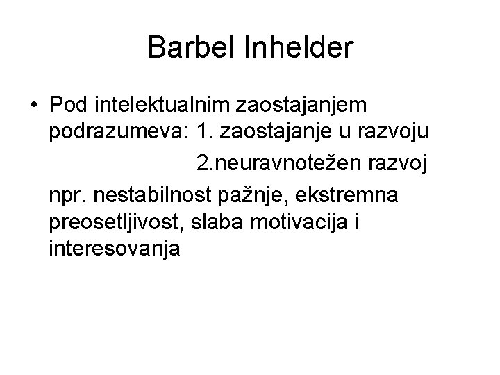 Barbel Inhelder • Pod intelektualnim zaostajanjem podrazumeva: 1. zaostajanje u razvoju 2. neuravnotežen razvoj