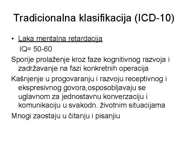 Tradicionalna klasifikacija (ICD-10) • Laka mentalna retardacija IQ= 50 -60 Sporije prolaženje kroz faze