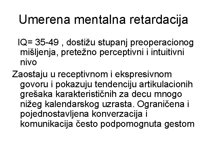 Umerena mentalna retardacija IQ= 35 -49 , dostižu stupanj preoperacionog mišljenja, pretežno perceptivni i