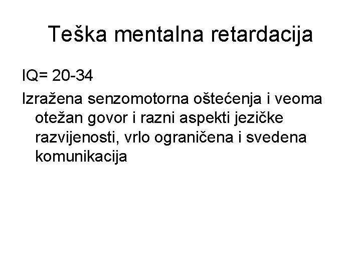 Teška mentalna retardacija IQ= 20 -34 Izražena senzomotorna oštećenja i veoma otežan govor i