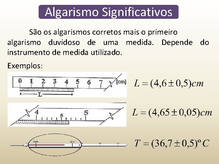 Algarismo Significativos São os algarismos corretos mais o primeiro algarismo duvidoso de uma medida. Algarismo Significativos São os algarismos corretos mais o primeiro algarismo duvidoso de uma medida.
