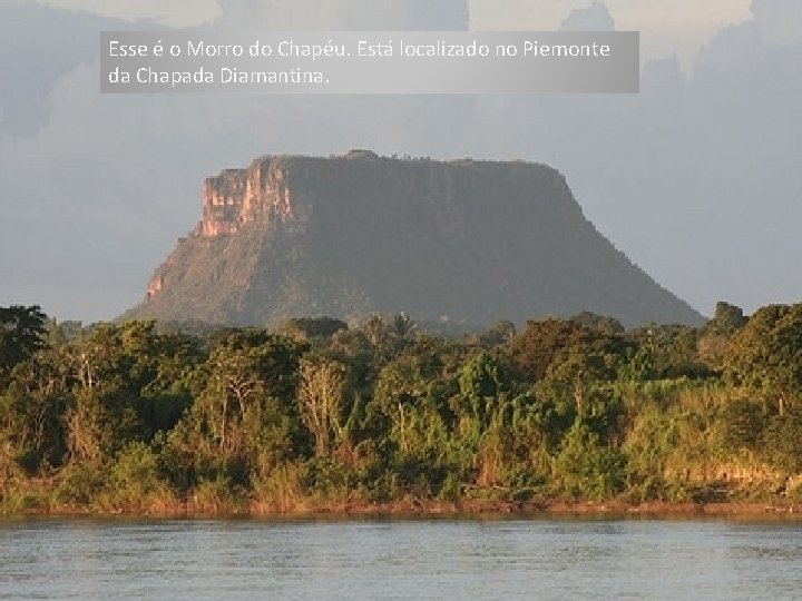 Esse é o Morro do Chapéu. Está localizado no Piemonte da Chapada Diamantina. 