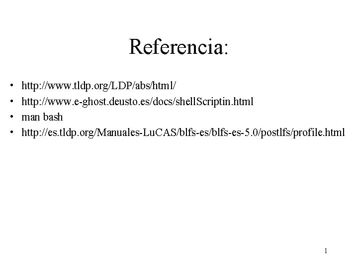 Referencia: • • http: //www. tldp. org/LDP/abs/html/ http: //www. e-ghost. deusto. es/docs/shell. Scriptin. html