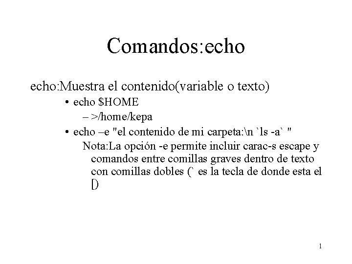 Comandos: echo: Muestra el contenido(variable o texto) • echo $HOME – >/home/kepa • echo