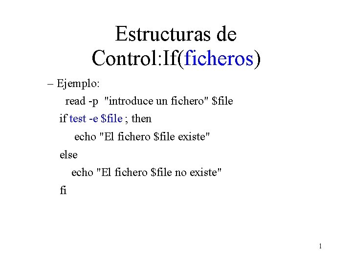 Estructuras de Control: If(ficheros) – Ejemplo: read -p "introduce un fichero" $file if test