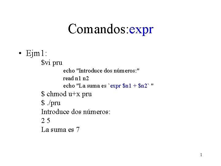 Comandos: expr • Ejm 1: $vi pru echo "Introduce dos números: " read n