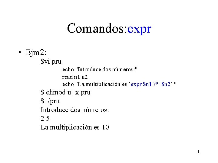 Comandos: expr • Ejm 2: $vi pru echo "Introduce dos números: " read n