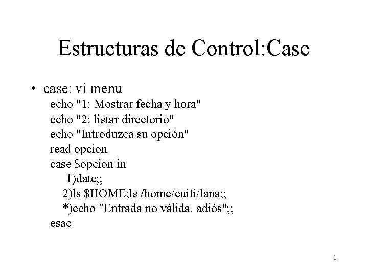 Estructuras de Control: Case • case: vi menu echo "1: Mostrar fecha y hora"