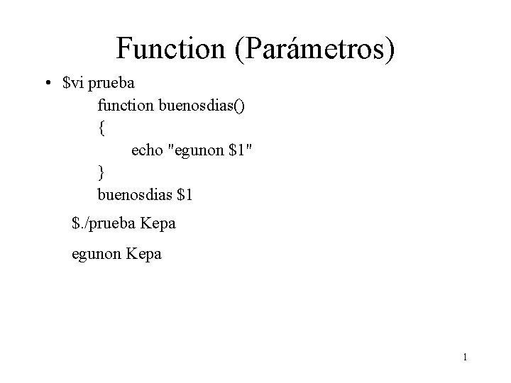 Function (Parámetros) • $vi prueba function buenosdias() { echo "egunon $1" } buenosdias $1