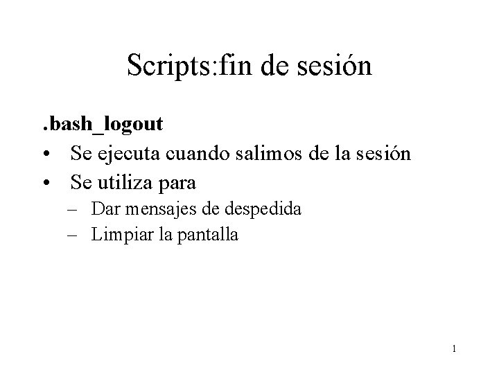 Scripts: fin de sesión. bash_logout • Se ejecuta cuando salimos de la sesión •