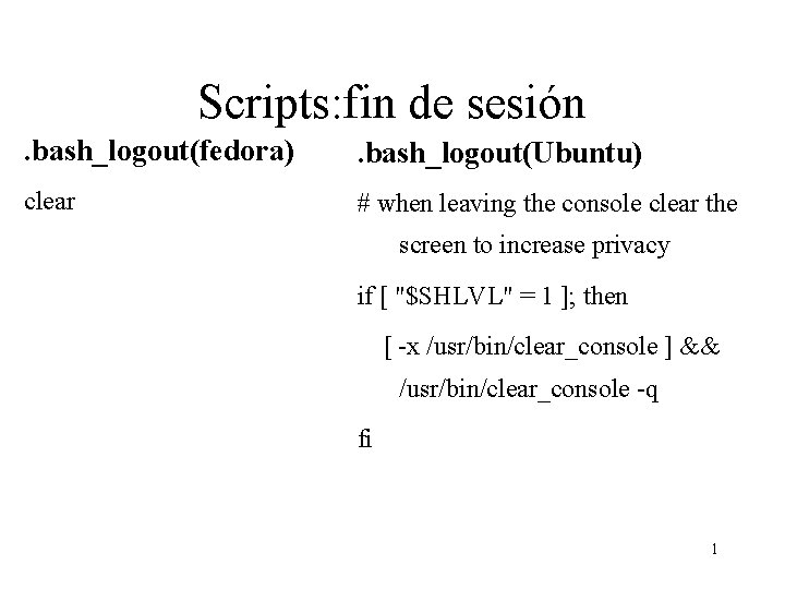 Scripts: fin de sesión. bash_logout(fedora) . bash_logout(Ubuntu) clear # when leaving the console clear