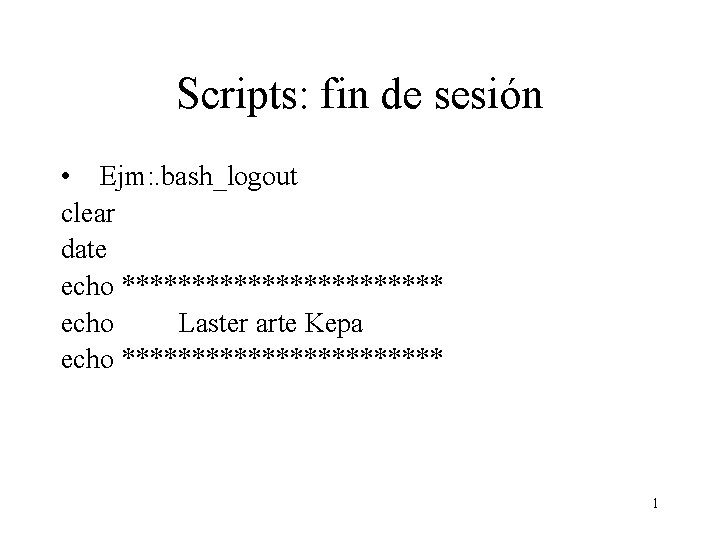 Scripts: fin de sesión • Ejm: . bash_logout clear date echo ************ echo Laster