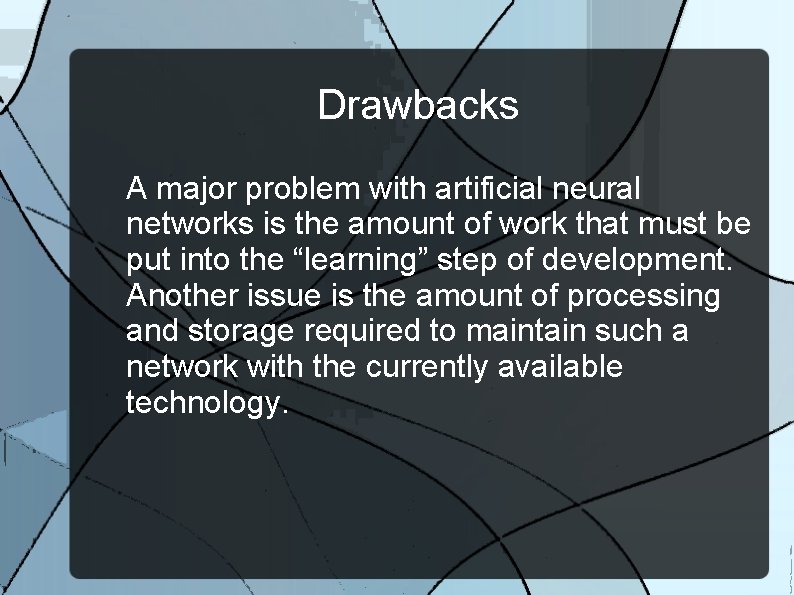 Drawbacks A major problem with artificial neural networks is the amount of work that