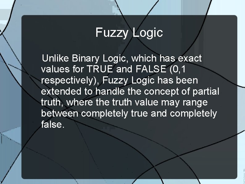 Fuzzy Logic Unlike Binary Logic, which has exact values for TRUE and FALSE (0,