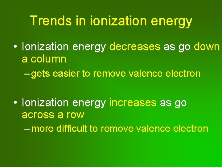 Trends in ionization energy • Ionization energy decreases as go down a column –