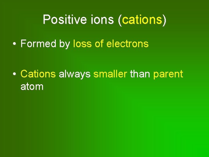 Positive ions (cations) • Formed by loss of electrons • Cations always smaller than