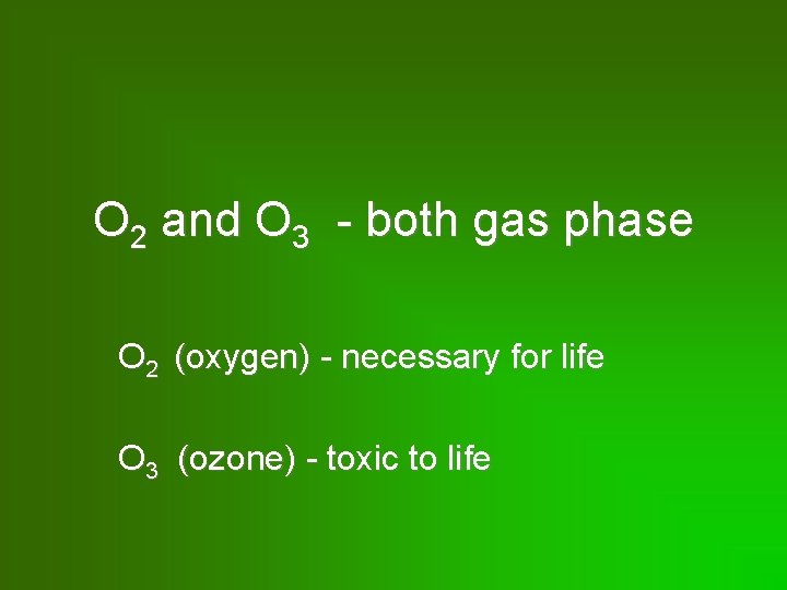 O 2 and O 3 - both gas phase O 2 (oxygen) - necessary