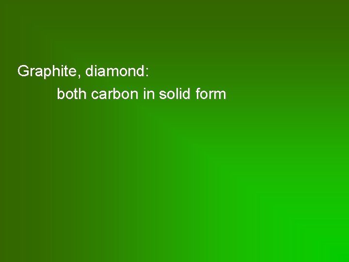 Graphite, diamond: both carbon in solid form 