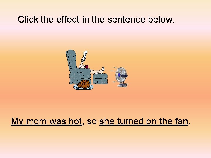 Click the effect in the sentence below. My mom was hot, so she turned