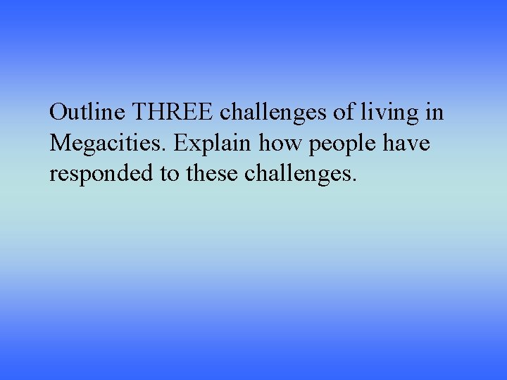 Outline THREE challenges of living in Megacities. Explain how people have responded to these