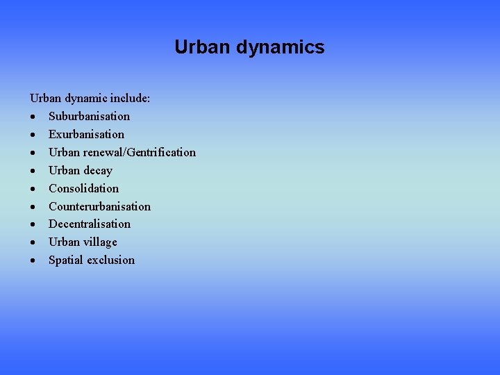 Urban dynamics Urban dynamic include: Suburbanisation Exurbanisation Urban renewal/Gentrification Urban decay Consolidation Counterurbanisation Decentralisation