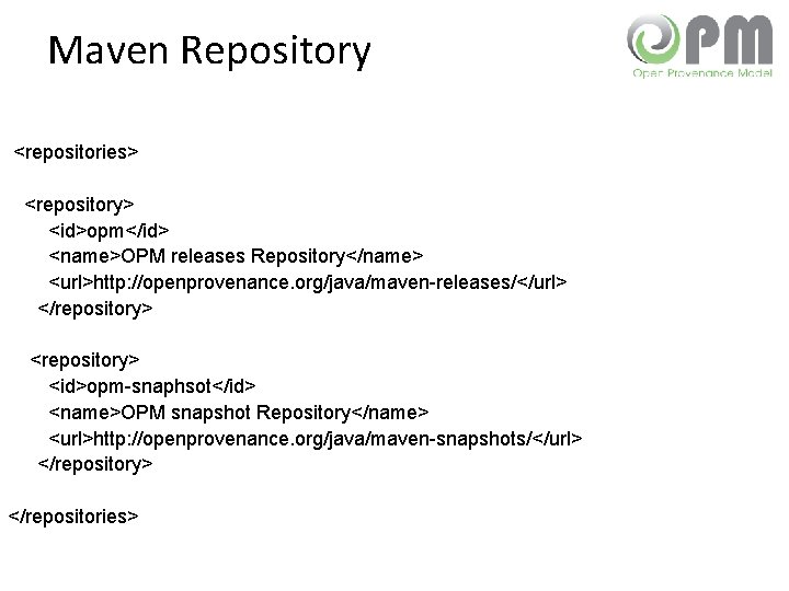 Maven Repository <repositories> <repository> <id>opm</id> <name>OPM releases Repository</name> <url>http: //openprovenance. org/java/maven-releases/</url> </repository> <id>opm-snaphsot</id> <name>OPM