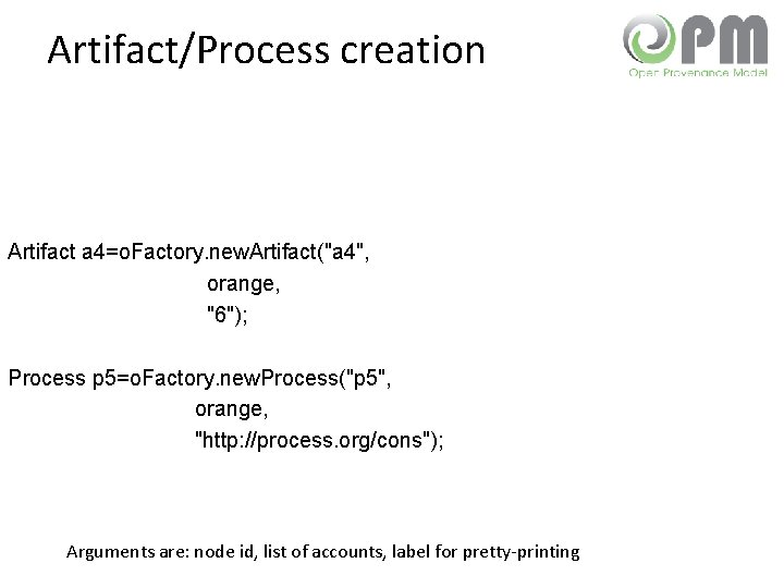 Artifact/Process creation Artifact a 4=o. Factory. new. Artifact("a 4", orange, "6"); Process p 5=o.