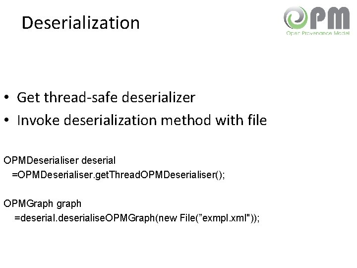 Deserialization • Get thread-safe deserializer • Invoke deserialization method with file OPMDeserialiser deserial =OPMDeserialiser.