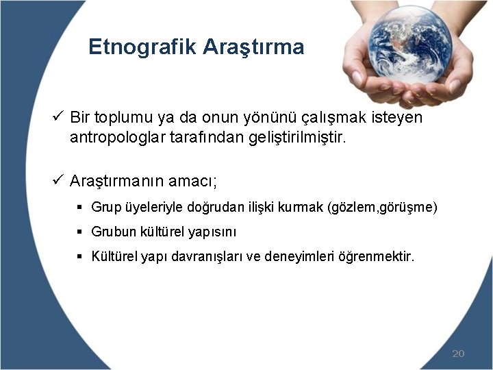 Etnografik Araştırma ü Bir toplumu ya da onun yönünü çalışmak isteyen antropologlar tarafından geliştirilmiştir.