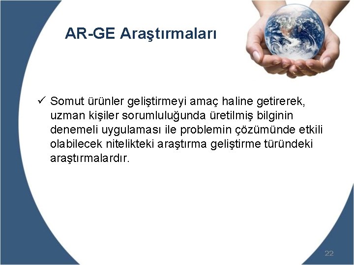 AR-GE Araştırmaları ü Somut ürünler geliştirmeyi amaç haline getirerek, uzman kişiler sorumluluğunda üretilmiş bilginin