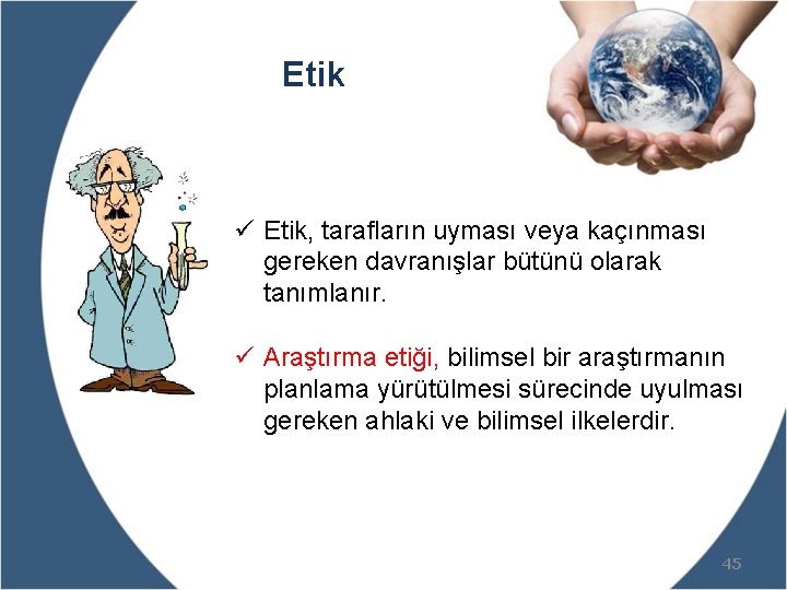 Etik ü Etik, tarafların uyması veya kaçınması gereken davranışlar bütünü olarak tanımlanır. ü Araştırma