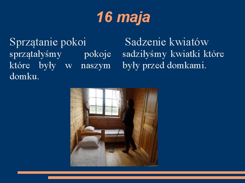 16 maja Sprzątanie pokoi Sadzenie kwiatów sprzątałyśmy pokoje które były w naszym domku. sadziłyśmy