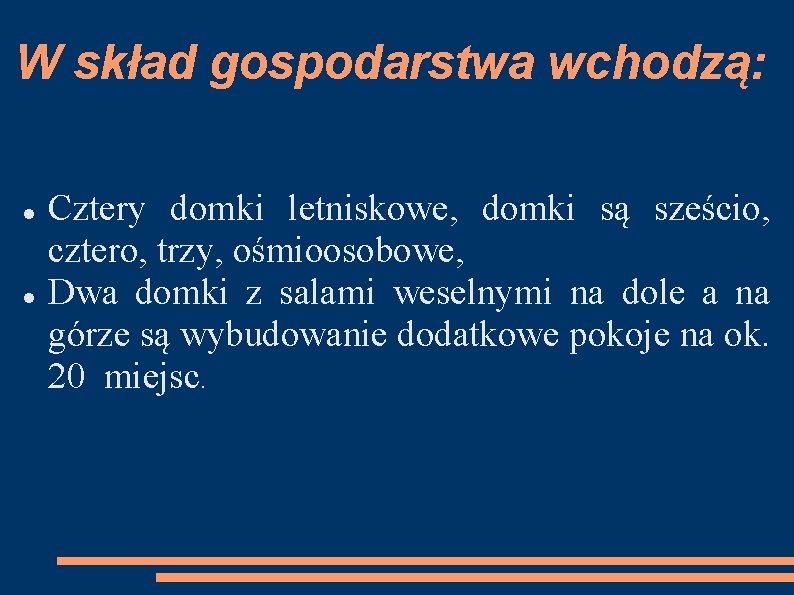 W skład gospodarstwa wchodzą: Cztery domki letniskowe, domki są sześcio, cztero, trzy, ośmioosobowe, Dwa