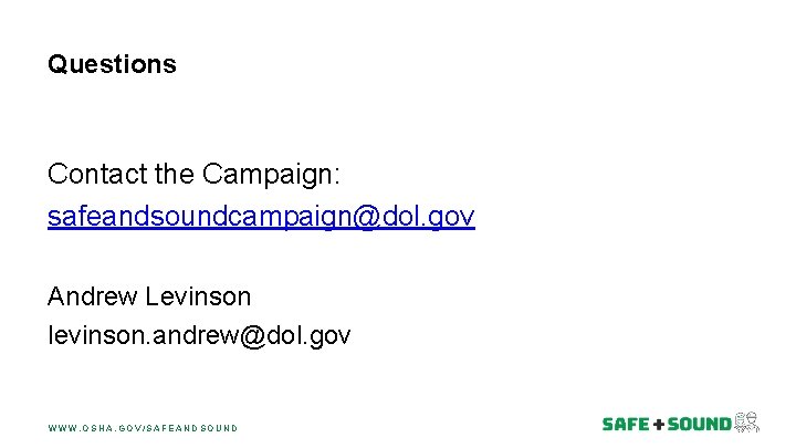 Questions Contact the Campaign: safeandsoundcampaign@dol. gov Andrew Levinson levinson. andrew@dol. gov WWW. OSHA. GOV/SAFEANDSOUND