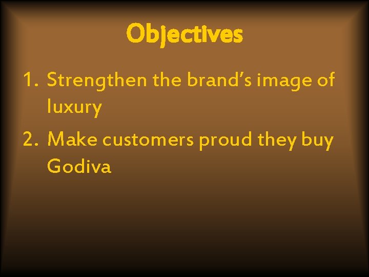Objectives 1. Strengthen the brand’s image of luxury 2. Make customers proud they buy