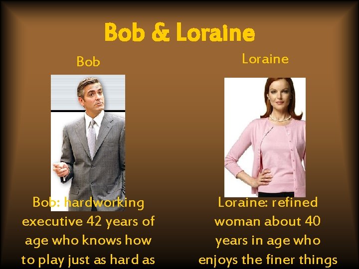 Bob & Loraine Bob: hardworking executive 42 years of age who knows how to