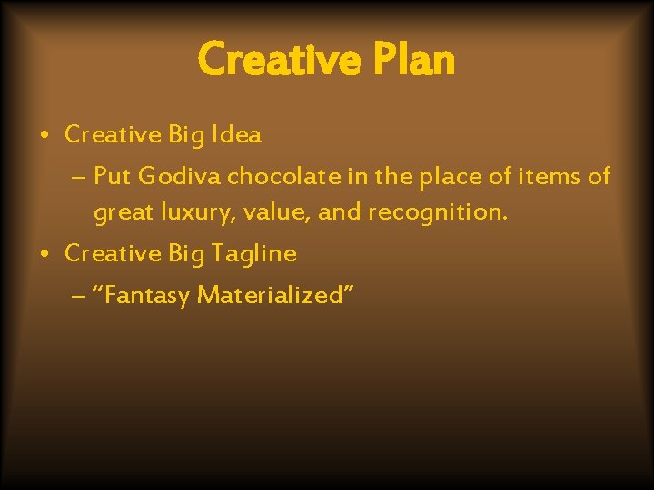 Creative Plan • Creative Big Idea – Put Godiva chocolate in the place of