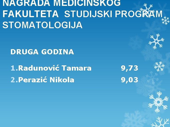 NAGRADA MEDICINSKOG FAKULTETA STUDIJSKI PROGRAM STOMATOLOGIJA DRUGA GODINA 1. Radunović Tamara 9, 73 2. NAGRADA MEDICINSKOG FAKULTETA STUDIJSKI PROGRAM STOMATOLOGIJA DRUGA GODINA 1. Radunović Tamara 9, 73 2.