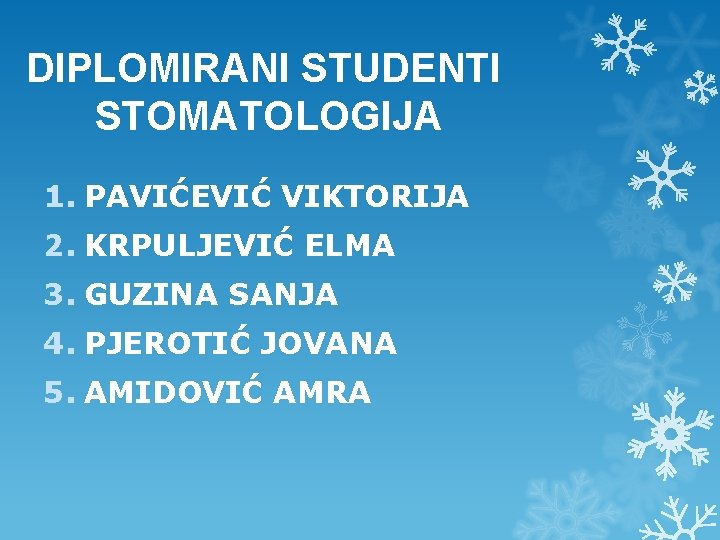 DIPLOMIRANI STUDENTI STOMATOLOGIJA 1. PAVIĆEVIĆ VIKTORIJA 2. KRPULJEVIĆ ELMA 3. GUZINA SANJA 4. PJEROTIĆ DIPLOMIRANI STUDENTI STOMATOLOGIJA 1. PAVIĆEVIĆ VIKTORIJA 2. KRPULJEVIĆ ELMA 3. GUZINA SANJA 4. PJEROTIĆ